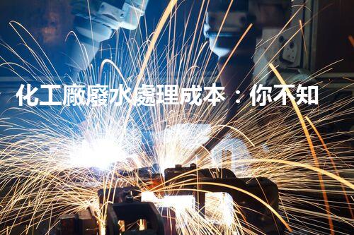 化工廠廢水處理成本：你不知道的那些事兒！